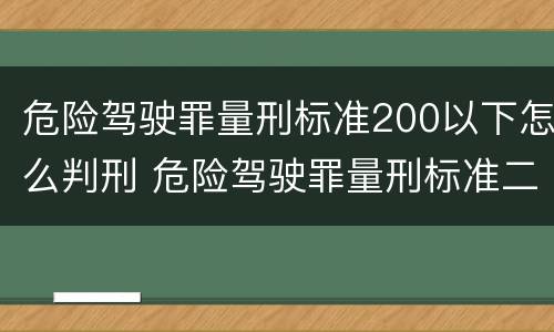 危险驾驶罪量刑标准200以下怎么判刑 危险驾驶罪量刑标准二