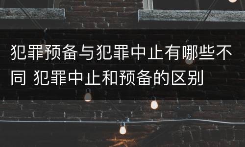 犯罪预备与犯罪中止有哪些不同 犯罪中止和预备的区别