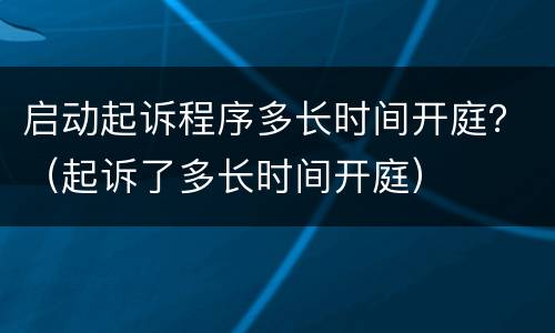 启动起诉程序多长时间开庭？（起诉了多长时间开庭）