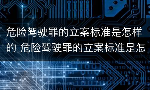 危险驾驶罪的立案标准是怎样的 危险驾驶罪的立案标准是怎样的呢