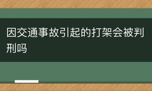 因交通事故引起的打架会被判刑吗