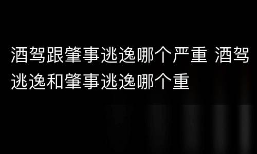 酒驾跟肇事逃逸哪个严重 酒驾逃逸和肇事逃逸哪个重