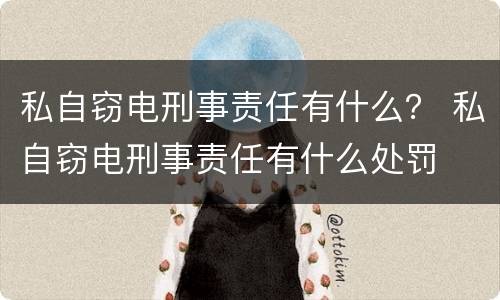 私自窃电刑事责任有什么？ 私自窃电刑事责任有什么处罚