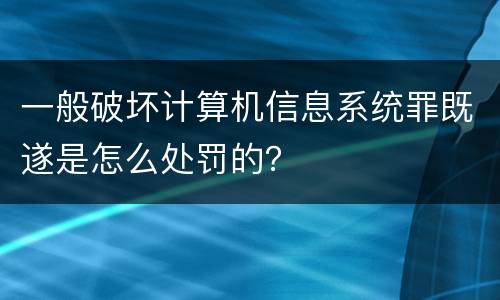 一般破坏计算机信息系统罪既遂是怎么处罚的？