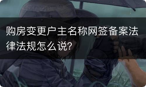购房变更户主名称网签备案法律法规怎么说？