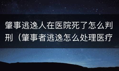 肇事逃逸人在医院死了怎么判刑（肇事者逃逸怎么处理医疗费）