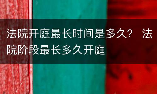 法院开庭最长时间是多久？ 法院阶段最长多久开庭