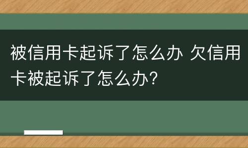 被信用卡起诉了怎么办 欠信用卡被起诉了怎么办?