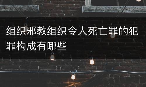 组织邪教组织令人死亡罪的犯罪构成有哪些