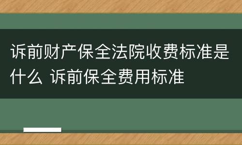 诉前财产保全法院收费标准是什么 诉前保全费用标准