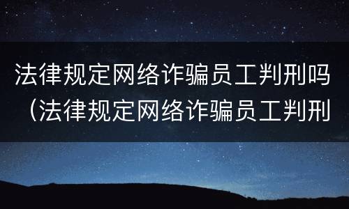 法律规定网络诈骗员工判刑吗（法律规定网络诈骗员工判刑吗）
