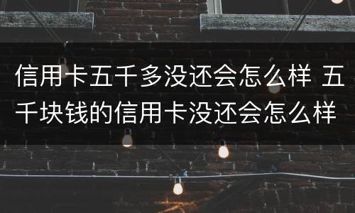 信用卡五千多没还会怎么样 五千块钱的信用卡没还会怎么样?