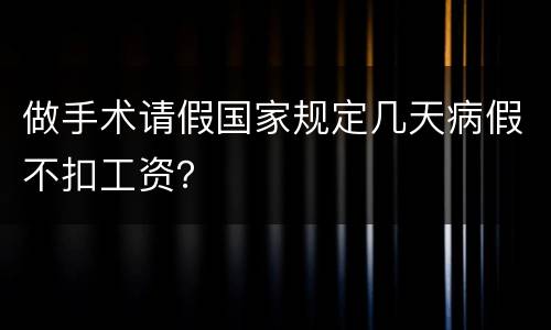做手术请假国家规定几天病假不扣工资？
