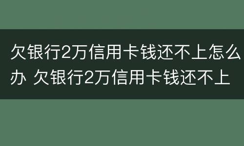 欠银行2万信用卡钱还不上怎么办 欠银行2万信用卡钱还不上怎么办呢