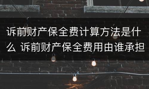 诉前财产保全费计算方法是什么 诉前财产保全费用由谁承担