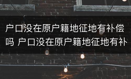 户口没在原户籍地征地有补偿吗 户口没在原户籍地征地有补偿吗北京
