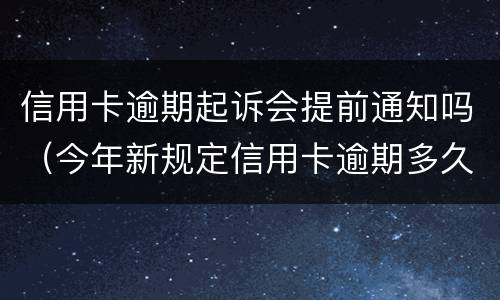 信用卡逾期起诉会提前通知吗（今年新规定信用卡逾期多久会起诉）