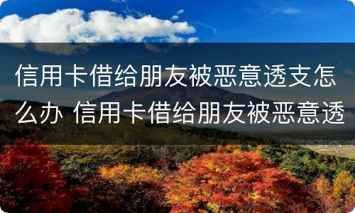信用卡借给朋友被恶意透支怎么办 信用卡借给朋友被恶意透支怎么办理