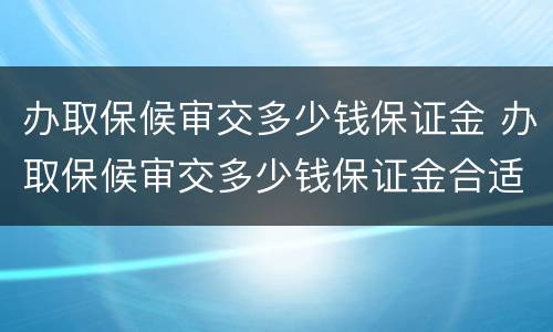 办取保候审交多少钱保证金 办取保候审交多少钱保证金合适