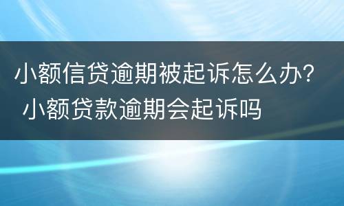小额信贷逾期被起诉怎么办？ 小额贷款逾期会起诉吗