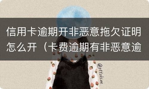 信用卡逾期开非恶意拖欠证明怎么开（卡费逾期有非恶意逾期证明可以贷款吗）