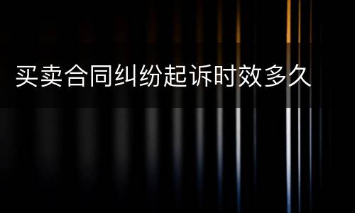 买卖合同纠纷起诉时效多久