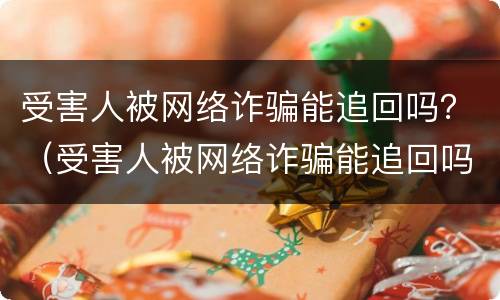 受害人被网络诈骗能追回吗？（受害人被网络诈骗能追回吗知乎）