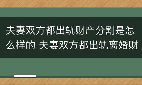 夫妻双方都出轨财产分割是怎么样的 夫妻双方都出轨离婚财产怎么分割
