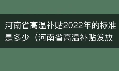 河南省高温补贴2022年的标准是多少（河南省高温补贴发放标准2020）