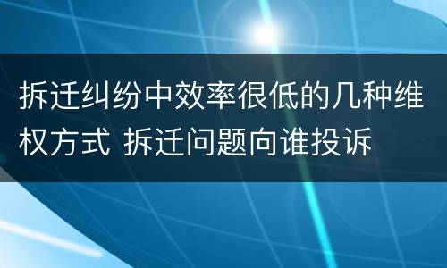拆迁纠纷中效率很低的几种维权方式 拆迁问题向谁投诉