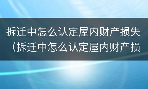 拆迁中怎么认定屋内财产损失（拆迁中怎么认定屋内财产损失赔偿）