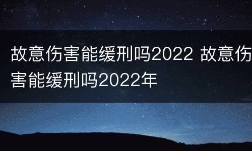 故意伤害能缓刑吗2022 故意伤害能缓刑吗2022年