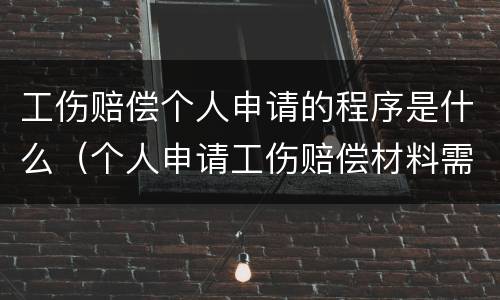 工伤赔偿个人申请的程序是什么（个人申请工伤赔偿材料需要哪些）
