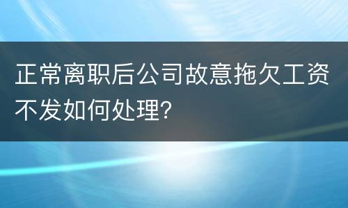 正常离职后公司故意拖欠工资不发如何处理？