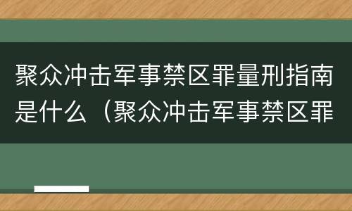 聚众冲击军事禁区罪量刑指南是什么（聚众冲击军事禁区罪的案例）
