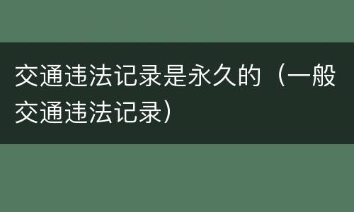 交通违法记录是永久的（一般交通违法记录）