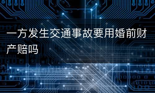 一方发生交通事故要用婚前财产赔吗