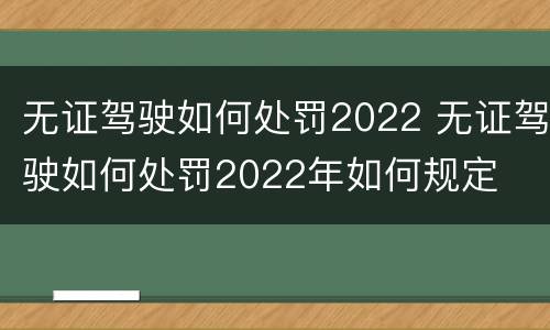 无证驾驶如何处罚2022 无证驾驶如何处罚2022年如何规定