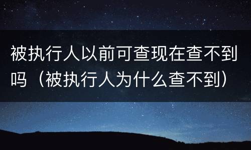 被执行人以前可查现在查不到吗（被执行人为什么查不到）
