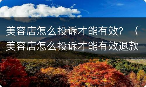 美容店怎么投诉才能有效？（美容店怎么投诉才能有效退款）
