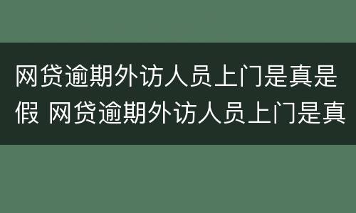 网贷逾期外访人员上门是真是假 网贷逾期外访人员上门是真是假会上门吗