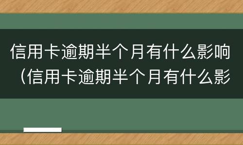 信用卡逾期半个月有什么影响（信用卡逾期半个月有什么影响嘛）