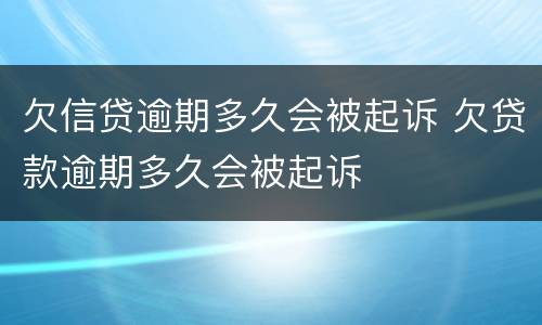 欠信贷逾期多久会被起诉 欠贷款逾期多久会被起诉