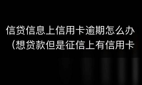 信贷信息上信用卡逾期怎么办（想贷款但是征信上有信用卡逾期记录怎么办）