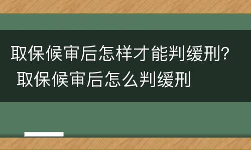 取保候审后怎样才能判缓刑？ 取保候审后怎么判缓刑