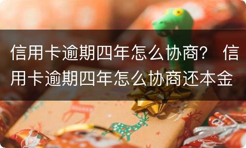 信用卡逾期四年怎么协商？ 信用卡逾期四年怎么协商还本金
