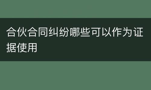 合伙合同纠纷哪些可以作为证据使用