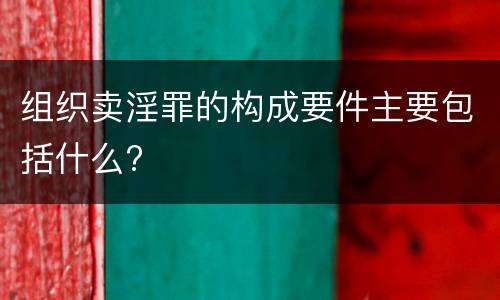 组织卖淫罪的构成要件主要包括什么?