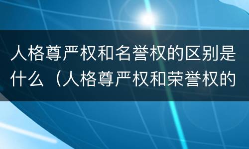 人格尊严权和名誉权的区别是什么（人格尊严权和荣誉权的区别）