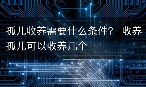 孤儿收养需要什么条件？ 收养孤儿可以收养几个